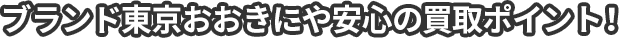 ブランド東京 おおきにや 安心の買取ポイント！